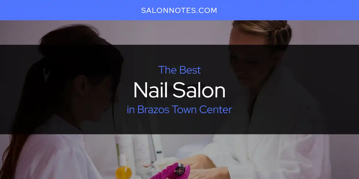 The Top-Rated Nail Salon in Brazos Town Center