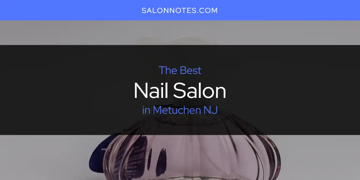 Ranked: Best Nail Salon in Metuchen NJ